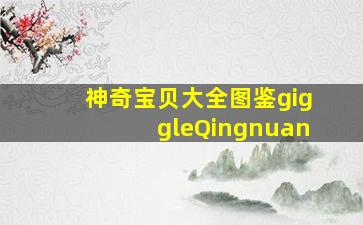 神奇宝贝大全图鉴giggleQingnuan