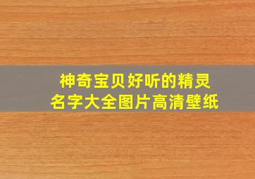 神奇宝贝好听的精灵名字大全图片高清壁纸