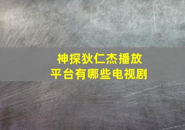 神探狄仁杰播放平台有哪些电视剧