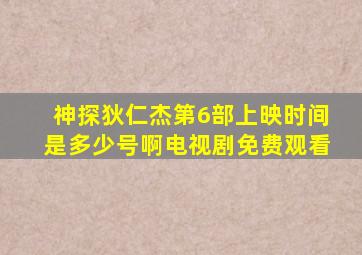 神探狄仁杰第6部上映时间是多少号啊电视剧免费观看