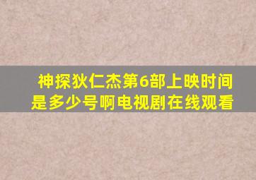 神探狄仁杰第6部上映时间是多少号啊电视剧在线观看