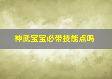 神武宝宝必带技能点吗