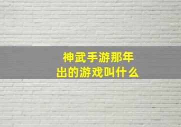 神武手游那年出的游戏叫什么