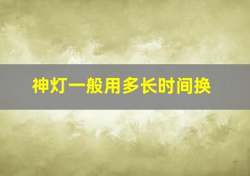 神灯一般用多长时间换