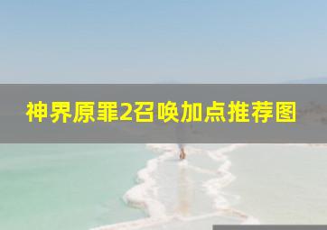 神界原罪2召唤加点推荐图