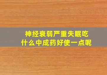 神经衰弱严重失眠吃什么中成药好使一点呢