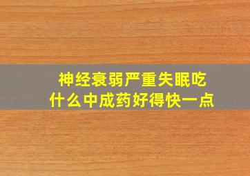 神经衰弱严重失眠吃什么中成药好得快一点