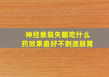 神经衰弱失眠吃什么药效果最好不刺激肠胃