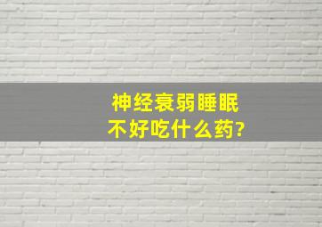 神经衰弱睡眠不好吃什么药?