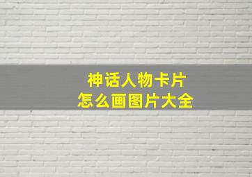 神话人物卡片怎么画图片大全