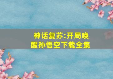 神话复苏:开局唤醒孙悟空下载全集