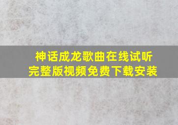 神话成龙歌曲在线试听完整版视频免费下载安装