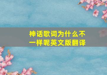 神话歌词为什么不一样呢英文版翻译