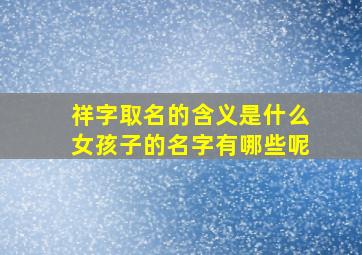 祥字取名的含义是什么女孩子的名字有哪些呢