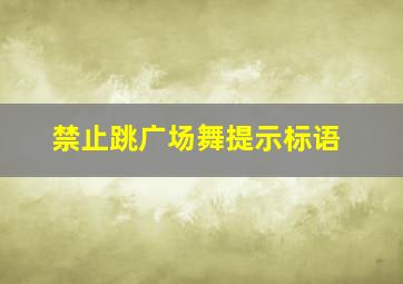 禁止跳广场舞提示标语