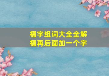 福字组词大全全解福再后面加一个字