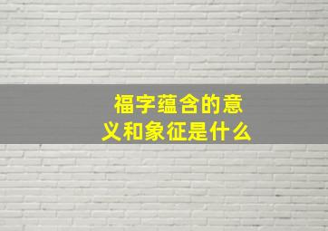 福字蕴含的意义和象征是什么