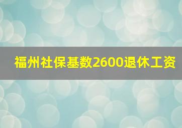 福州社保基数2600退休工资