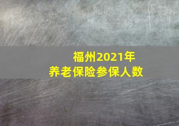 福州2021年养老保险参保人数