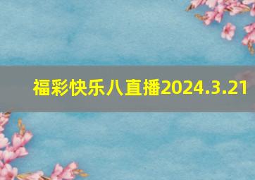 福彩快乐八直播2024.3.21