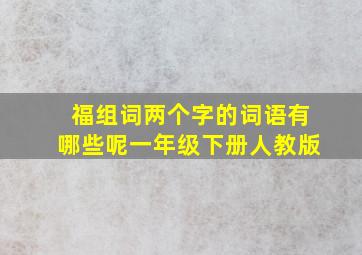 福组词两个字的词语有哪些呢一年级下册人教版