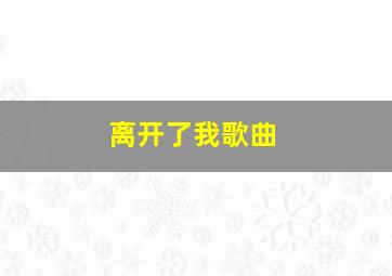 离开了我歌曲