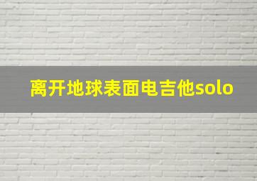 离开地球表面电吉他solo