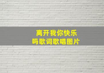 离开我你快乐吗歌词歌唱图片