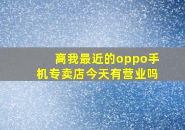 离我最近的oppo手机专卖店今天有营业吗