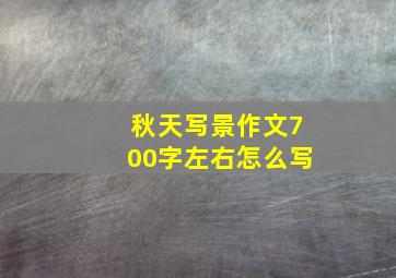 秋天写景作文700字左右怎么写