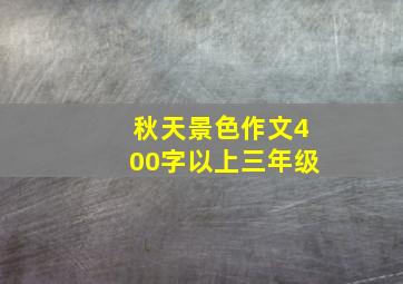 秋天景色作文400字以上三年级