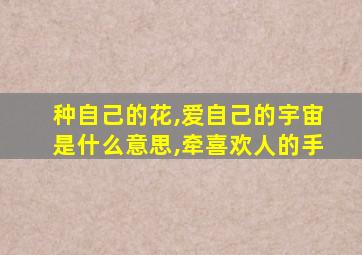 种自己的花,爱自己的宇宙是什么意思,牵喜欢人的手