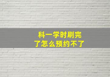 科一学时刷完了怎么预约不了