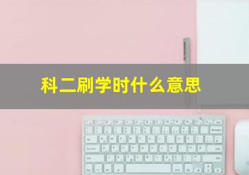 科二刷学时什么意思