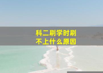 科二刷学时刷不上什么原因