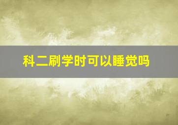 科二刷学时可以睡觉吗