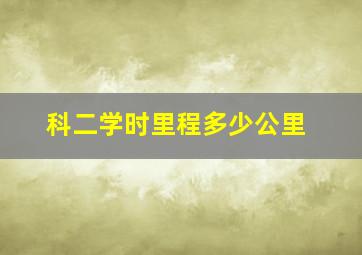 科二学时里程多少公里