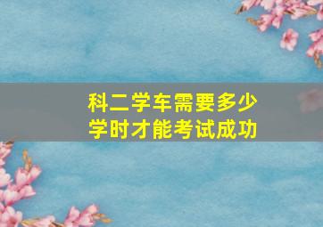 科二学车需要多少学时才能考试成功