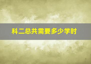 科二总共需要多少学时