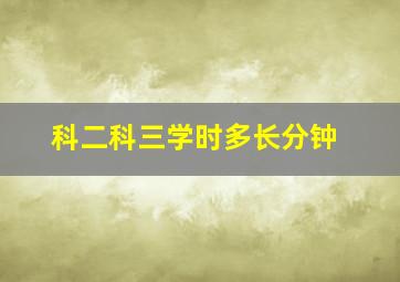 科二科三学时多长分钟