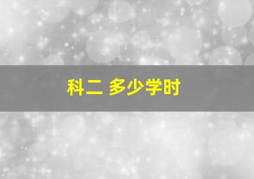 科二 多少学时