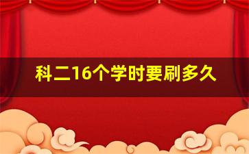 科二16个学时要刷多久