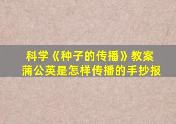 科学《种子的传播》教案 蒲公英是怎样传播的手抄报