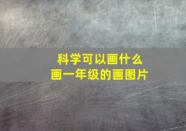 科学可以画什么画一年级的画图片