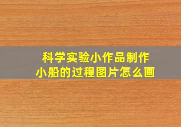 科学实验小作品制作小船的过程图片怎么画