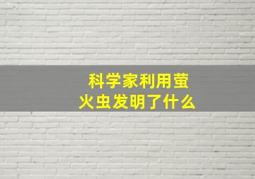 科学家利用萤火虫发明了什么