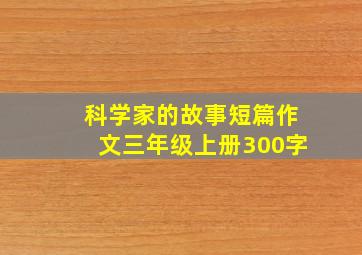 科学家的故事短篇作文三年级上册300字