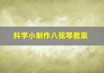 科学小制作八弦琴教案