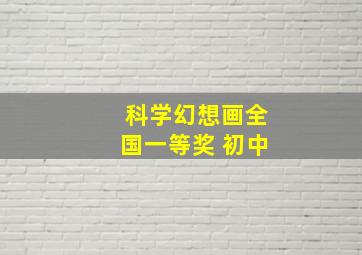 科学幻想画全国一等奖 初中