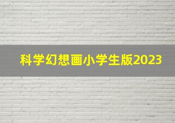 科学幻想画小学生版2023